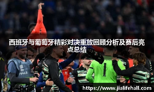bwin必赢西班牙与葡萄牙精彩对决重放回顾分析及赛后亮点总结