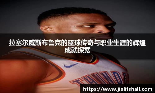 bwin必赢拉塞尔威斯布鲁克的篮球传奇与职业生涯的辉煌成就探索